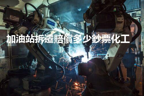 加油站拆遷賠償多少鈔票化工廠拆除技術(shù)革新：關(guān)鍵性挑戰(zhàn)與突破方案！